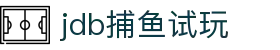 jdb捕鱼试玩-jdb五龙捕鱼模拟器 -【官网最新注册入口】